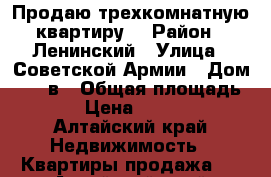 Продаю трехкомнатную квартиру  › Район ­ Ленинский › Улица ­ Советской Армии › Дом ­ 131в › Общая площадь ­ 65 › Цена ­ 240 000 - Алтайский край Недвижимость » Квартиры продажа   . Алтайский край